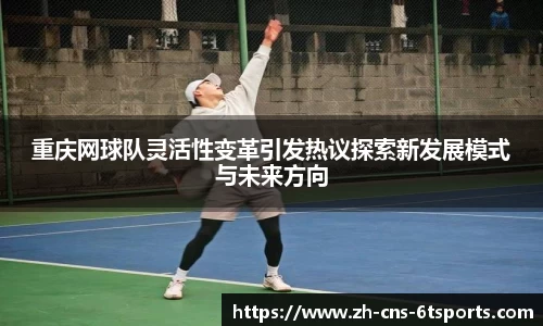 重庆网球队灵活性变革引发热议探索新发展模式与未来方向