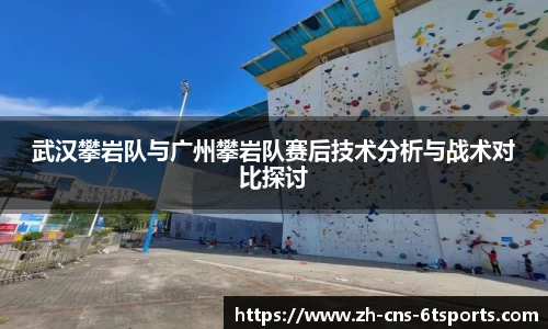 武汉攀岩队与广州攀岩队赛后技术分析与战术对比探讨