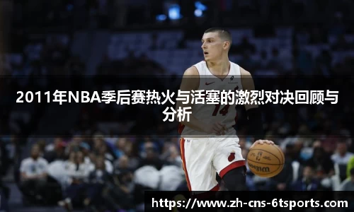 2011年NBA季后赛热火与活塞的激烈对决回顾与分析